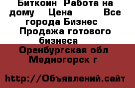 Биткоин! Работа на дому. › Цена ­ 100 - Все города Бизнес » Продажа готового бизнеса   . Оренбургская обл.,Медногорск г.